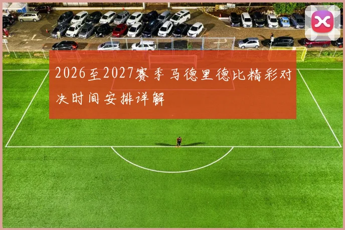 2026至2027赛季马德里德比精彩对决时间安排详解