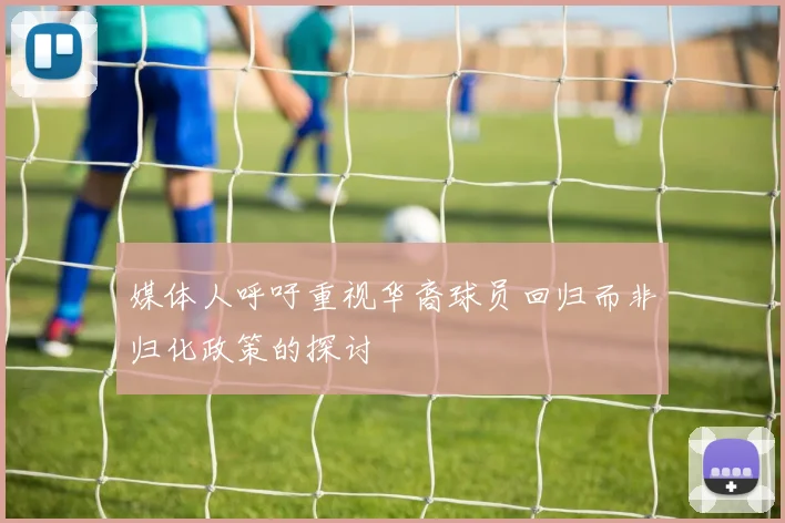 媒体人呼吁重视华裔球员回归而非归化政策的探讨
