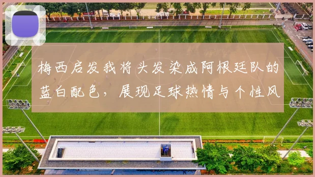 梅西启发我将头发染成阿根廷队的蓝白配色，展现足球热情与个性风采