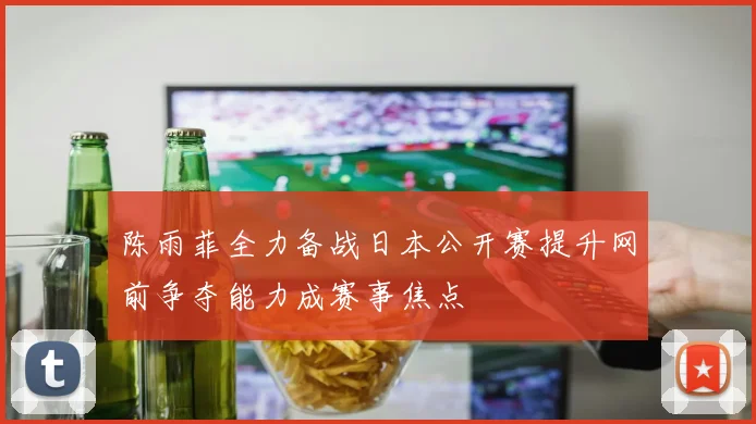 陈雨菲全力备战日本公开赛提升网前争夺能力成赛事焦点